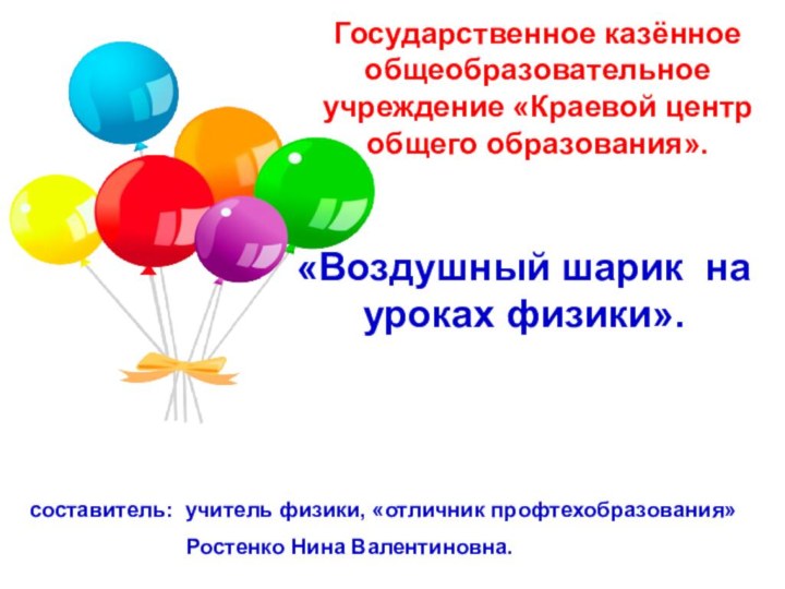 Государственное казённое общеобразовательное учреждение «Краевой центр общего образования».«Воздушный шарик на уроках физики».составитель: