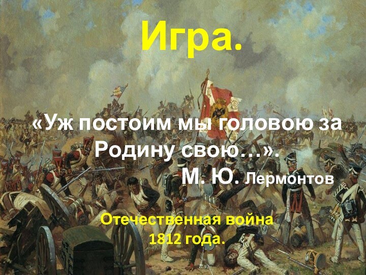 Игра.  «Уж постоим мы головою за Родину свою…».