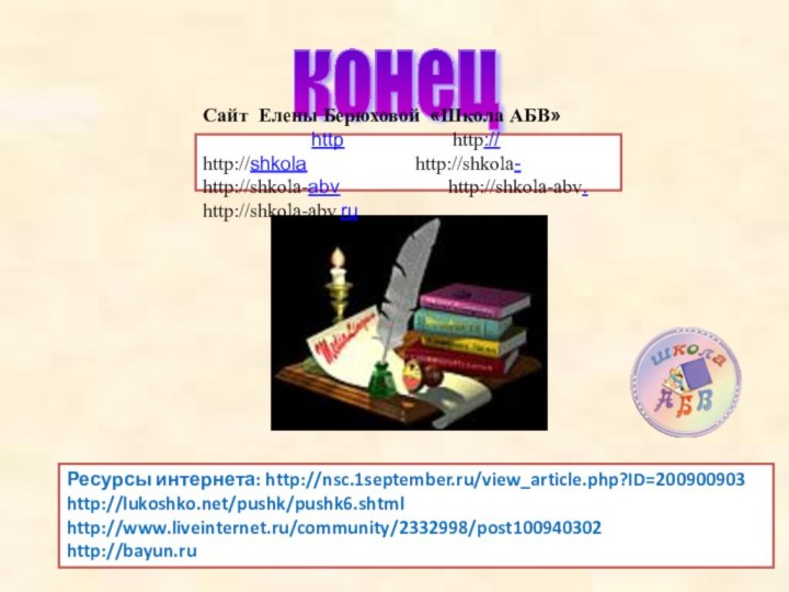 Ресурсы интернета: http://nsc.1september.ru/view_article.php?ID=200900903http://lukoshko.net/pushk/pushk6.shtmlhttp://www.liveinternet.ru/community/2332998/post100940302http://bayun.ru конец Сайт Елены Берюховой «Школа АБВ»