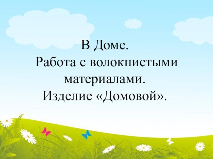 В Доме. Работа с волокнистыми материалами. Изделие «Домовой».