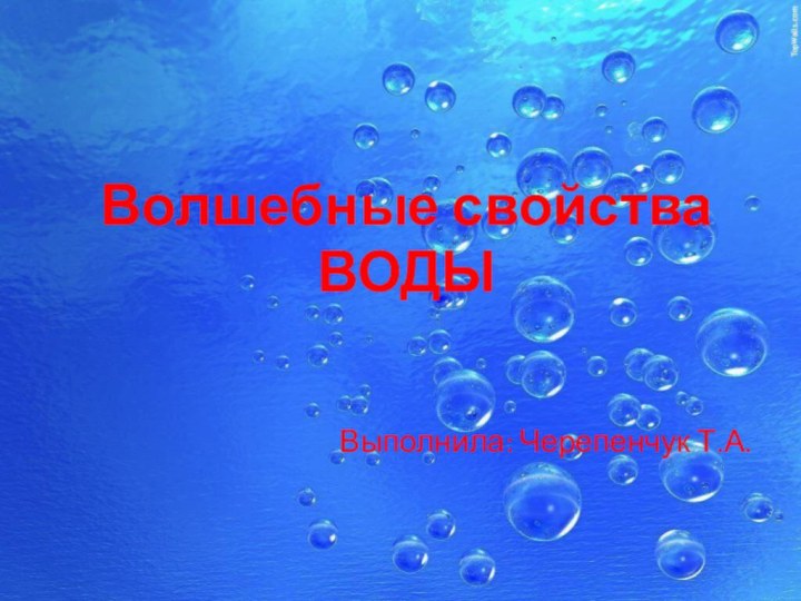 Волшебные свойства ВОДЫ  Выполнила: Черепенчук Т.А.