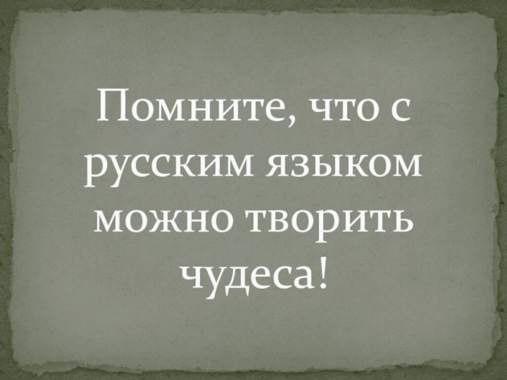 Помните, что с русским языком можно творить чудеса!