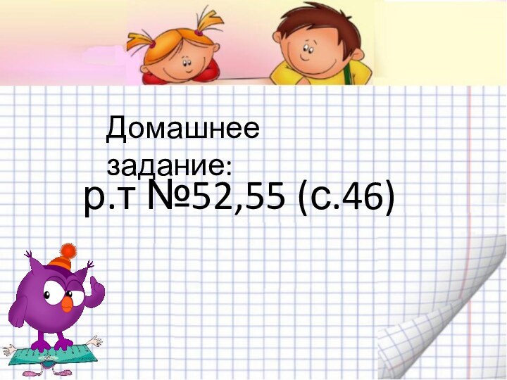 Домашнее задание:р.т №52,55 (с.46)