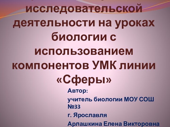 Организация учебно-исследовательской деятельности на уроках биологии с использованием компонентов УМК линии «Сферы»Автор:учитель