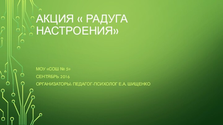 Акция « Радуга Настроения»МОУ «СОШ № 5»Сентябрь 2016организаторы: педагог-психолог Е.А. шищенко