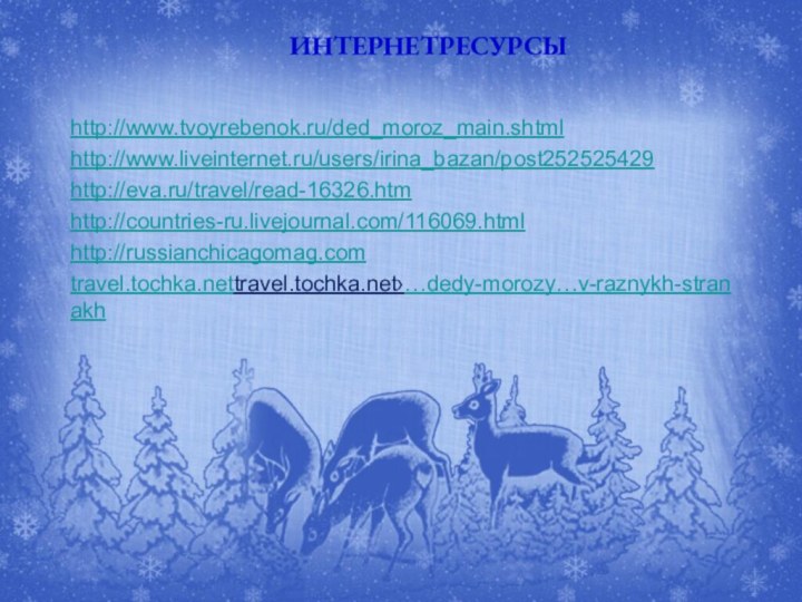 ИНТЕРНЕТРЕСУРСЫhttp://www.tvoyrebenok.ru/ded_moroz_main.shtmlhttp://www.liveinternet.ru/users/irina_bazan/post252525429http://eva.ru/travel/read-16326.htmhttp://countries-ru.livejournal.com/116069.htmlhttp://russianchicagomag.comtravel.tochka.nettravel.tochka.net›…dedy-morozy…v-raznykh-stranakh