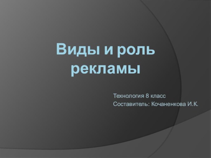 Виды и роль рекламы  Технология 8 классСоставитель: Кочаненкова И.К.