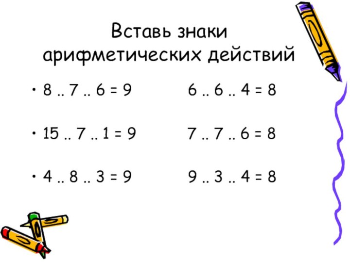 Вставь знаки арифметических действий8 .. 7 .. 6 = 9