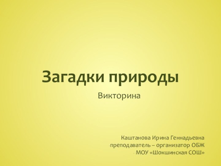 Загадки природыВикторинаКаштанова Ирина Геннадьевнапреподаватель – организатор ОБЖ МОУ «Шокшинская СОШ»