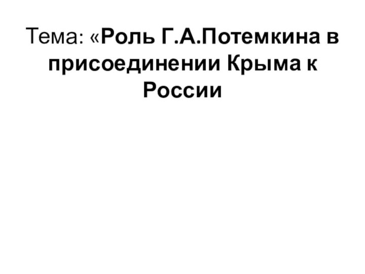 Тема: «Роль Г.А.Потемкина в присоединении Крыма к России