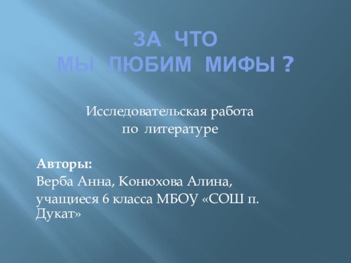 ЗА ЧТО  МЫ ЛЮБИМ МИФЫ ?Исследовательская работапо литературеАвторы:Верба Анна, Конюхова Алина,учащиеся