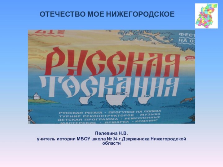 Пелевина Н.В.учитель истории МБОУ школа № 24 г.Дзержинска Нижегородской областиОТЕЧЕСТВО МОЕ НИЖЕГОРОДСКОЕ