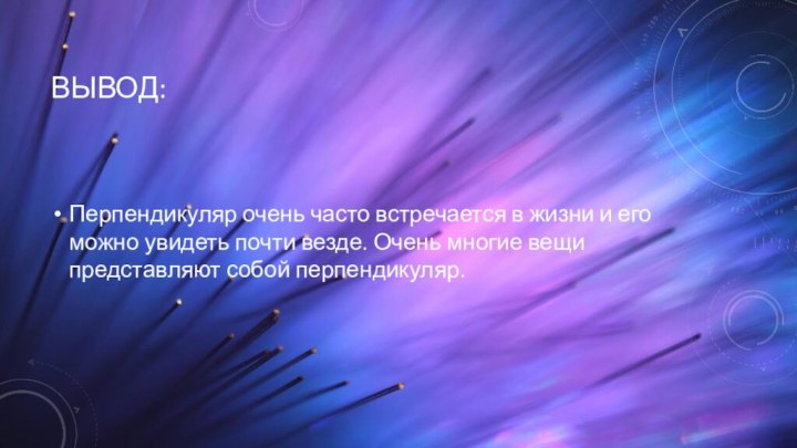 Вывод:Перпендикуляр очень часто встречается в жизни и его можно увидеть почти везде.