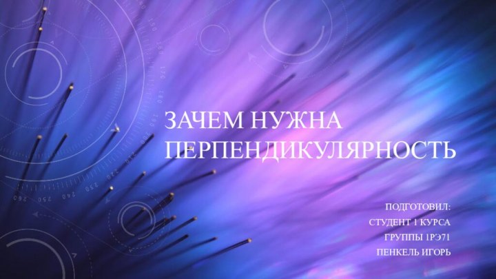 Зачем нужна перпендикулярностьПодготовил:Студент 1 курсаГруппы 1рэ71Пенкель Игорь