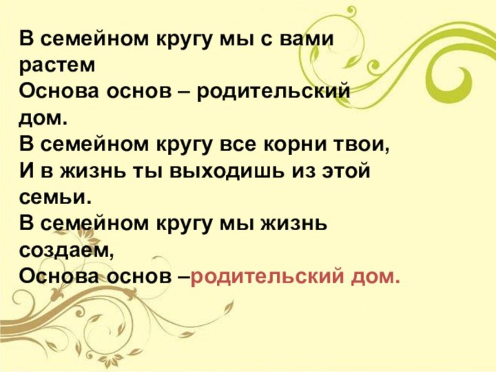 В семейном кругу мы с вами растемОснова основ – родительский дом.В семейном