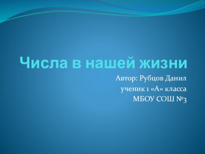 Числа в нашей жизниАвтор: Рубцов Данил ученик 1 «А» класса МБОУ СОШ №3