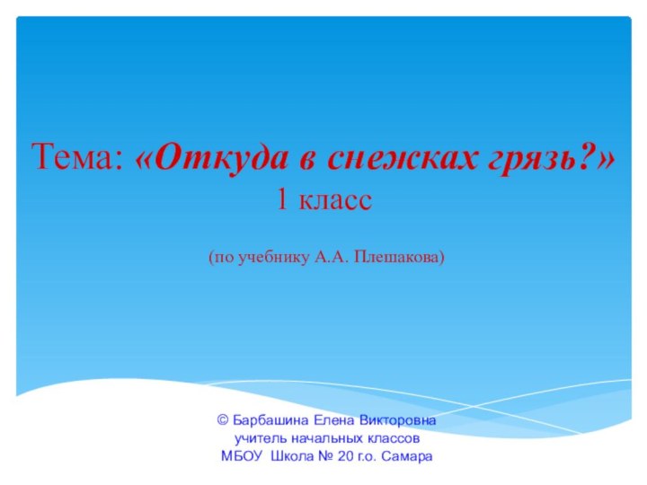 Тема: «Откуда в снежках грязь?» 1 класс(по учебнику А.А. Плешакова)© Барбашина Елена