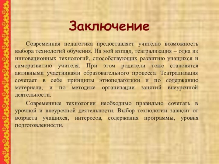 Заключение	Современная педагогика предоставляет учителю возможность выбора технологий обучения. На мой взгляд, театрализация