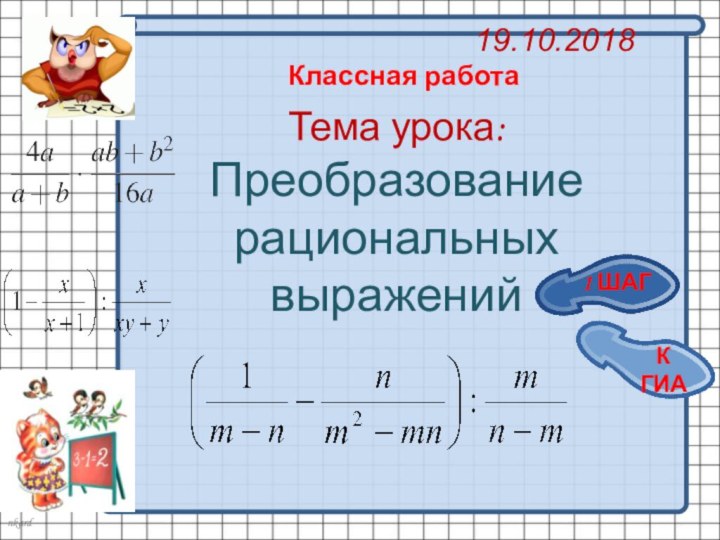 Тема урока: Преобразование рациональных выражений 19.10.2018   Классная работа1 ШАГК ГИА