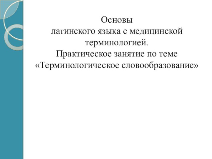 Основы латинского языка с медицинской терминологией.Практическое занятие по теме «Терминологическое словообразование»