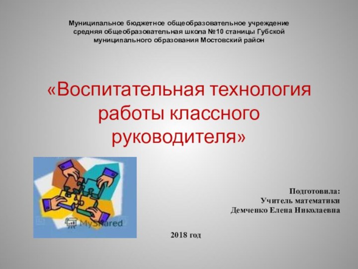 «Воспитательная технология работы классного руководителя»Подготовила:Учитель математикиДемченко Елена Николаевна2018 годМуниципальное бюджетное общеобразовательное учреждениесредняя