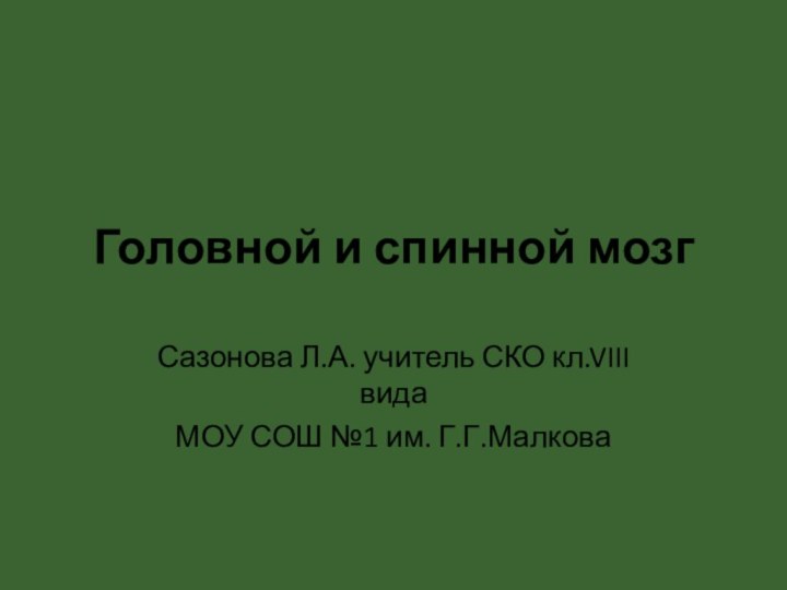 Головной и спинной мозгСазонова Л.А. учитель СКО кл.VIII видаМОУ СОШ №1 им. Г.Г.Малкова