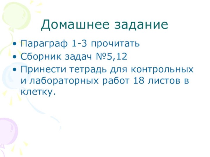 Домашнее заданиеПараграф 1-3 прочитатьСборник задач №5,12Принести тетрадь для контрольных и лабораторных работ