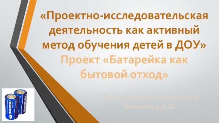 «Проектно-исследовательская деятельность как активный метод обучения детей в ДОУ»Проект «Батарейка как бытовой