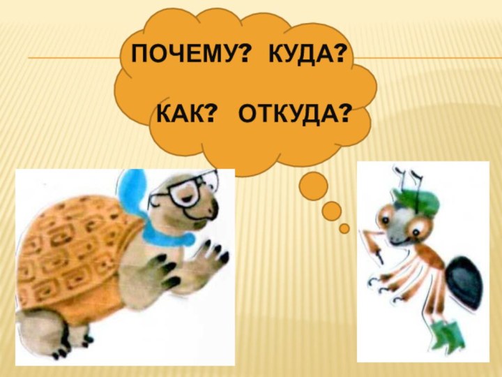 Почему?  Куда?      Как?  Откуда?