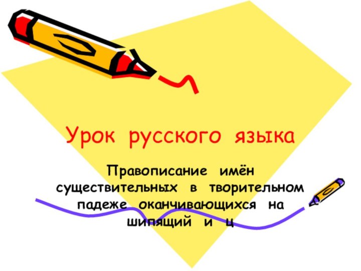 Урок русского языкаПравописание имён существительных в творительном падеже оканчивающихся на шипящий и ц