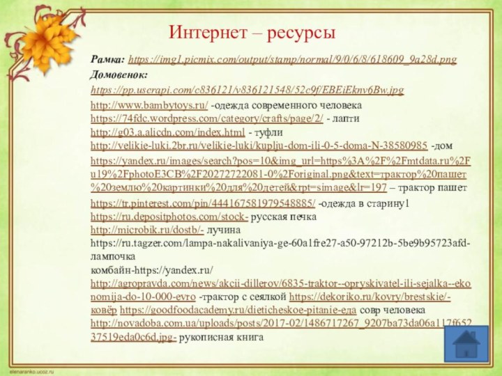 Интернет – ресурсыРамка: https://img1.picmix.com/output/stamp/normal/9/0/6/8/618609_9a28d.png Домовенок: https://pp.userapi.com/c836121/v836121548/52c9f/EBEiEknv6Bw.jpghttp://www.bambytoys.ru/ -одежда современного человекаhttps://74fdc.wordpress.com/category/crafts/page/2/ - лаптиhttp://g03.a.alicdn.com/index.html -