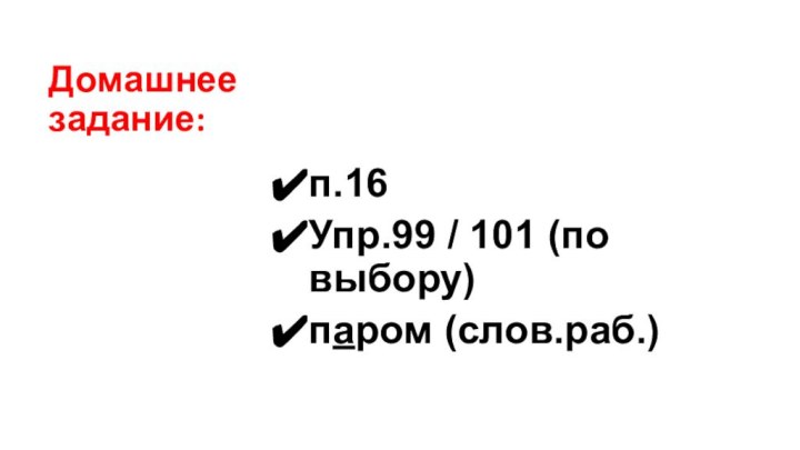 Домашнее задание:п.16Упр.99 / 101 (по выбору)паром (слов.раб.)