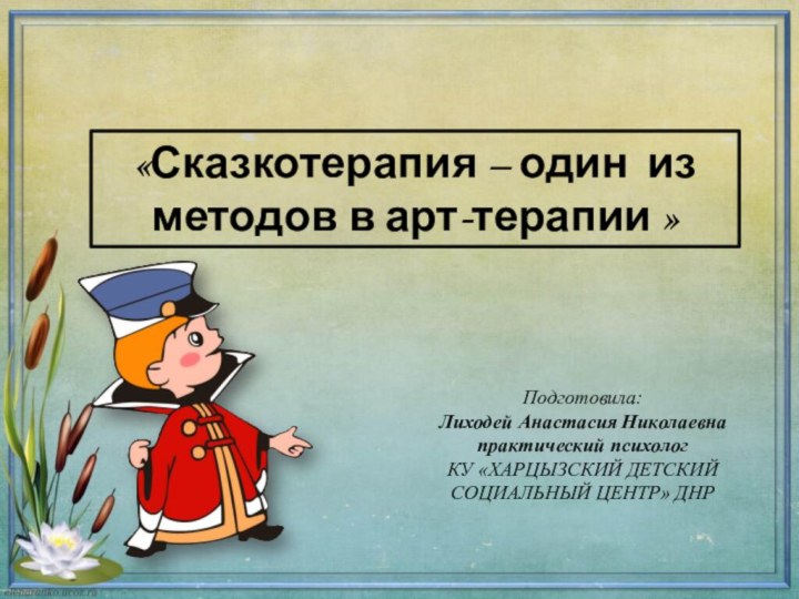 «Сказкотерапия – один из методов в арт-терапии »Подготовила:Лиходей Анастасия Николаевнапрактический психологКУ «ХАРЦЫЗСКИЙ ДЕТСКИЙСОЦИАЛЬНЫЙ ЦЕНТР» ДНР