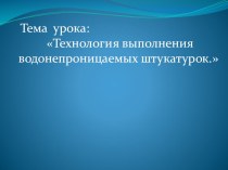 Презентация по МДК 01.01 Технология штукатурных работТехнология выполнения водонепроницаемых штукатурок