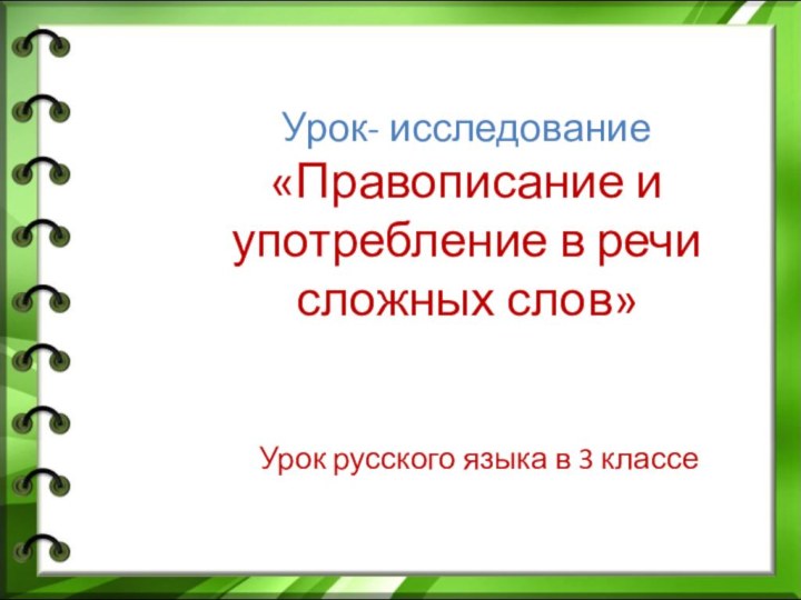 Урок- исследование «Правописание и употребление в речи сложных слов»Урок русского языка в 3 классе