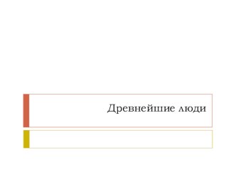 Презентация по всеобщей истории на тему Древнейшие люди (5 класс)