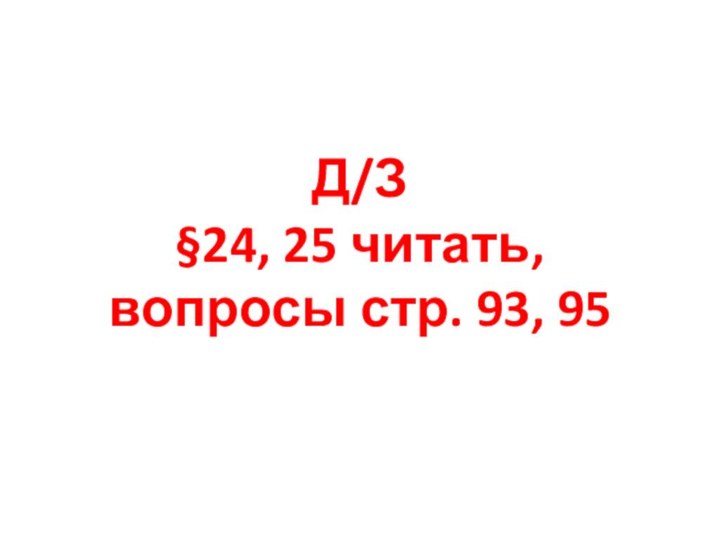 Д/З  §24, 25 читать,  вопросы стр. 93, 95