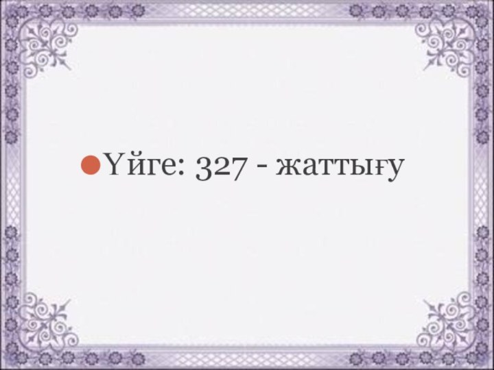 Үйге: 327 - жаттығу