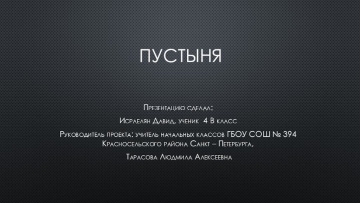 ПустыняПрезентацию сделал: Исраелян Давид, ученик 4 В классРуководитель проекта: учитель начальных классов