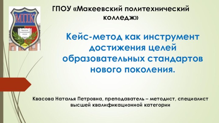 Кейс-метод как инструмент достижения целей образовательных стандартов нового поколения.ГПОУ «Макеевский политехнический колледж»Квасова