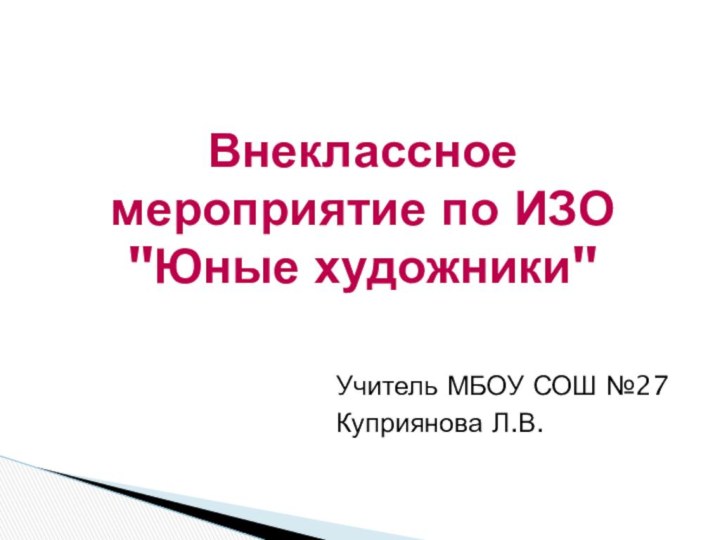 Учитель МБОУ СОШ №27Куприянова Л.В.Внеклассное мероприятие по ИЗО 