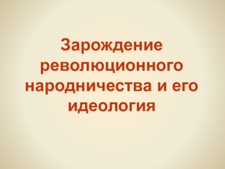 Зарождение революционного народничества и его идеология