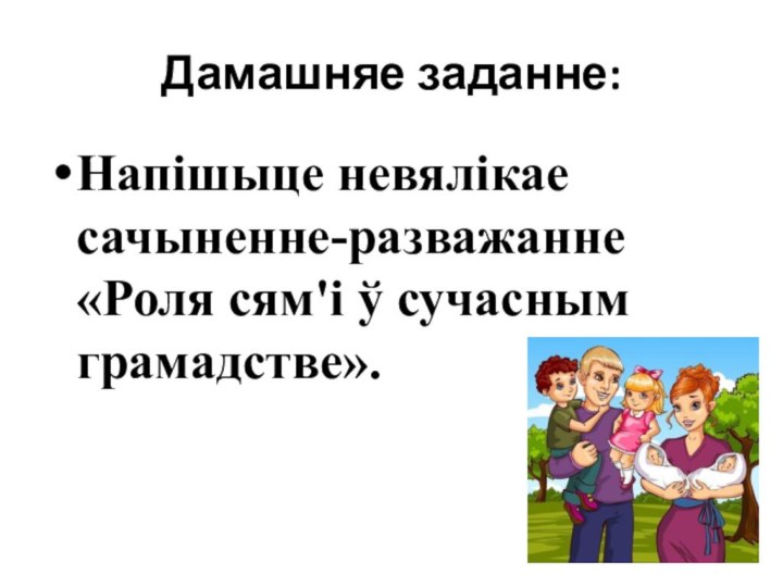 Дамашняе заданне:Напішыце невялікае сачыненне-разважанне «Роля сям'і ў сучасным грамадстве».