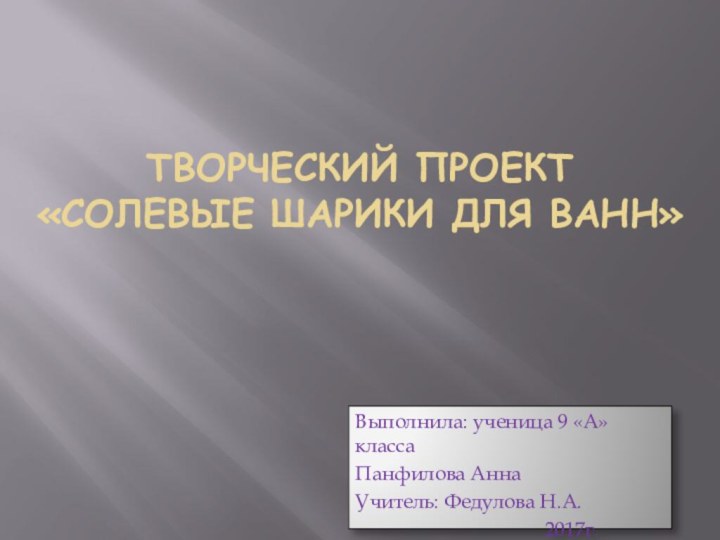 Творческий проект  «Солевые шарики для ванн»Выполнила: ученица 9 «А» классаПанфилова АннаУчитель: