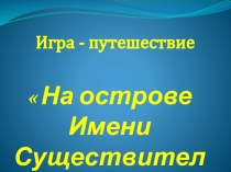 Презентация по русскому языку к обобщающему уроку Игра-путешествие на Остров Существительного