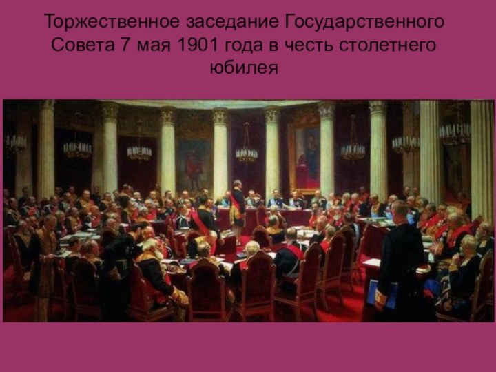 Торжественное заседание Государственного Совета 7 мая 1901 года в честь столетнего юбилея