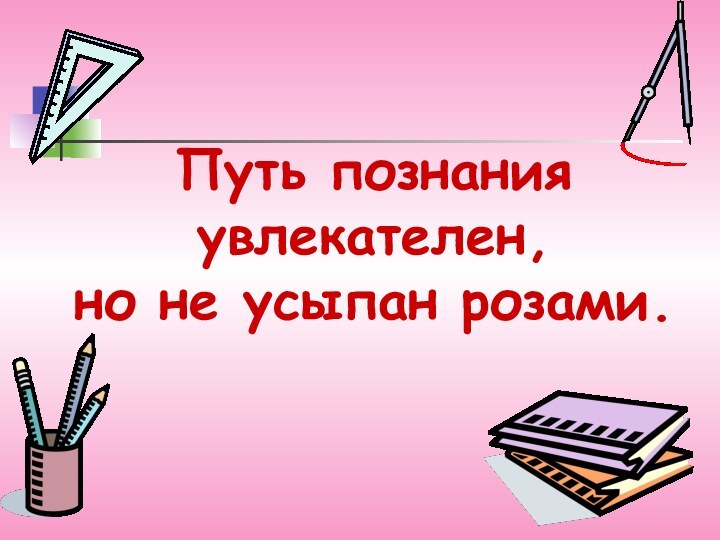 Путь познания увлекателен,  но не усыпан розами.