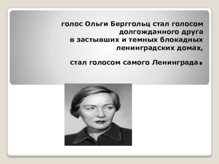 голос Ольги Берггольц стал голосом долгожданного друга  в застывших и темных