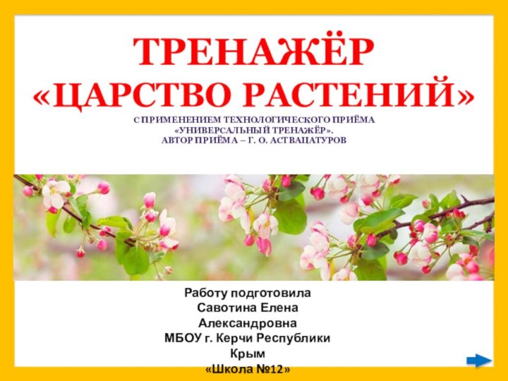 Работу подготовилаСавотина Елена АлександровнаМБОУ г. Керчи Республики Крым«Школа №12»ТРЕНАЖЁР«ЦАРСТВО РАСТЕНИЙ»С применением технологического