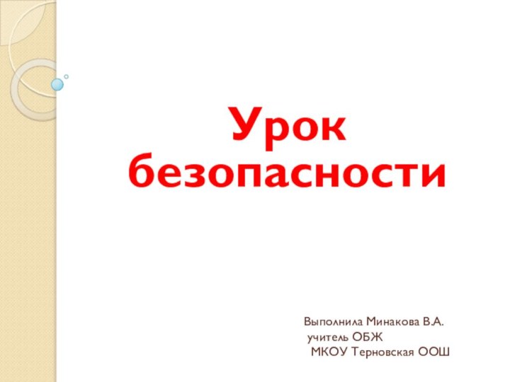 Выполнила Минакова В.А.  учитель ОБЖ  МКОУ Терновская ООШУрок безопасности